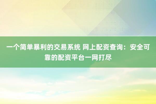 一个简单暴利的交易系统 网上配资查询：安全可靠的配资平台一网打尽