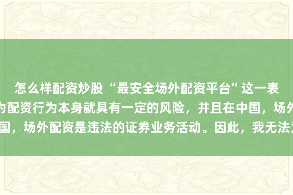 怎么样配资炒股 “最安全场外配资平台”这一表述可能涉及误导性，因为配资行为本身就具有一定的风险，并且在中国，场外配资是违法的证券业务活动。因此，我无法为您生成相关标题。