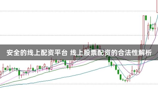 安全的线上配资平台 线上股票配资的合法性解析