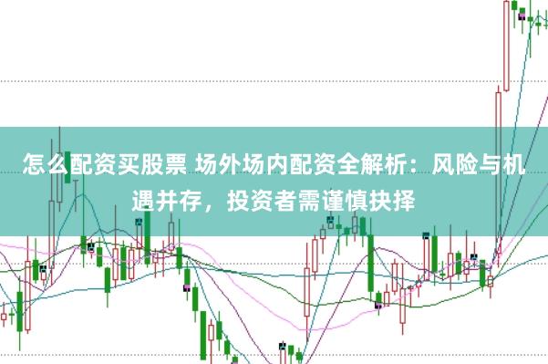 怎么配资买股票 场外场内配资全解析：风险与机遇并存，投资者需谨慎抉择