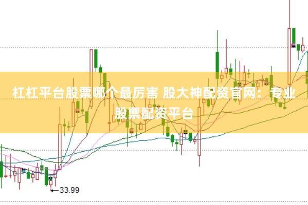 杠杠平台股票哪个最厉害 股大神配资官网：专业股票配资平台