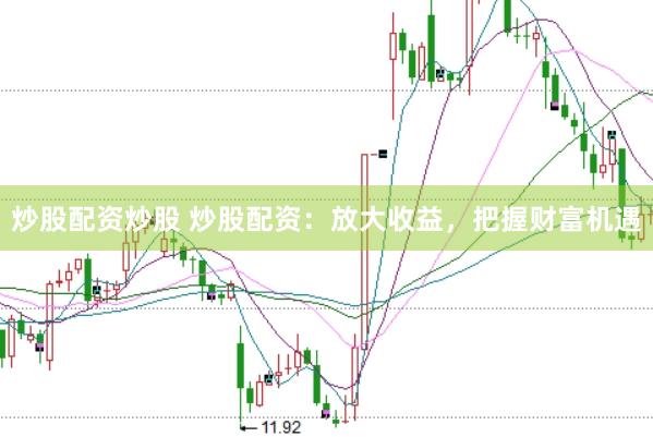炒股配资炒股 炒股配资：放大收益，把握财富机遇