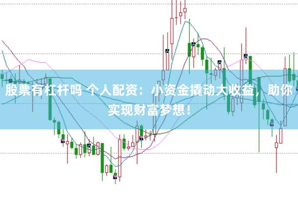 股票有杠杆吗 个人配资：小资金撬动大收益，助你实现财富梦想！