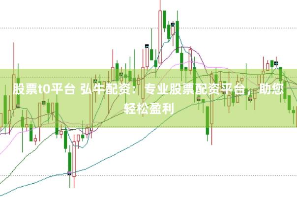 股票t0平台 弘牛配资：专业股票配资平台，助您轻松盈利