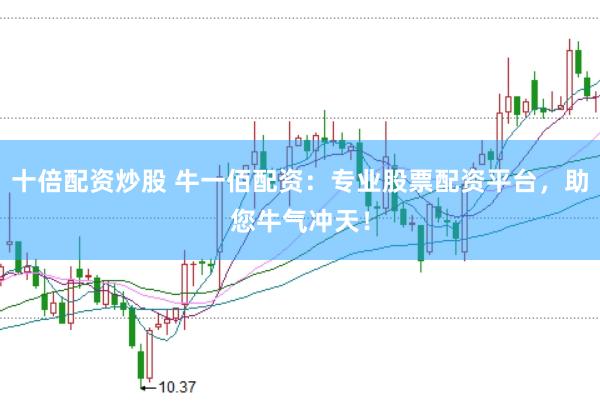 十倍配资炒股 牛一佰配资：专业股票配资平台，助您牛气冲天！