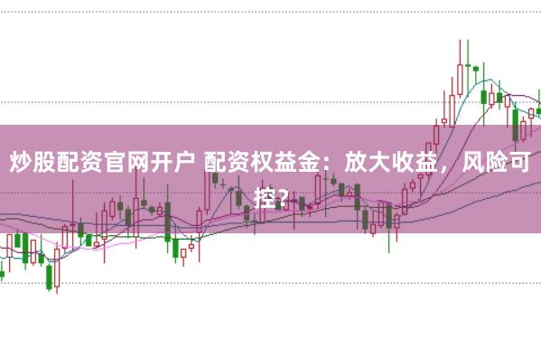 炒股配资官网开户 配资权益金：放大收益，风险可控？