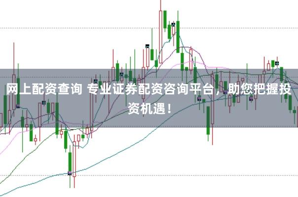 网上配资查询 专业证券配资咨询平台，助您把握投资机遇！