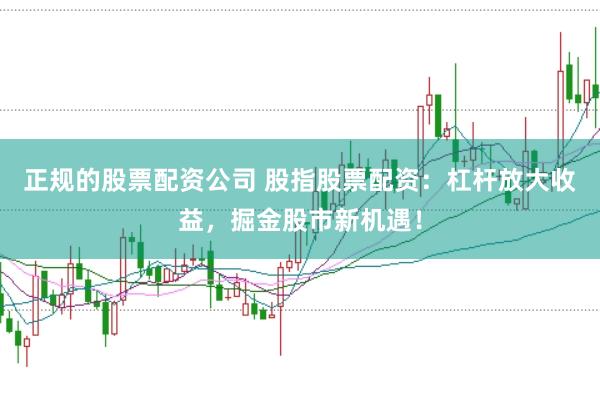 正规的股票配资公司 股指股票配资：杠杆放大收益，掘金股市新机遇！