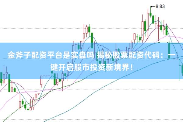 金斧子配资平台是实盘吗 揭秘股票配资代码：一键开启股市投资新境界！
