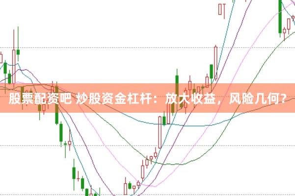 股票配资吧 炒股资金杠杆：放大收益，风险几何？