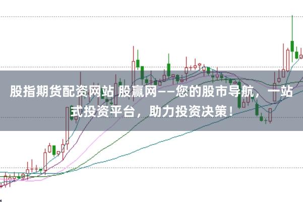 股指期货配资网站 股赢网——您的股市导航，一站式投资平台，助力投资决策！