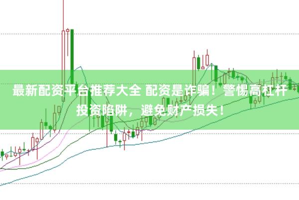 最新配资平台推荐大全 配资是诈骗！警惕高杠杆投资陷阱，避免财产损失！