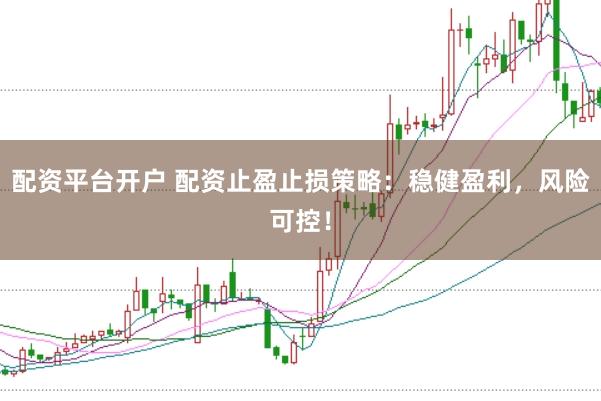 配资平台开户 配资止盈止损策略：稳健盈利，风险可控！