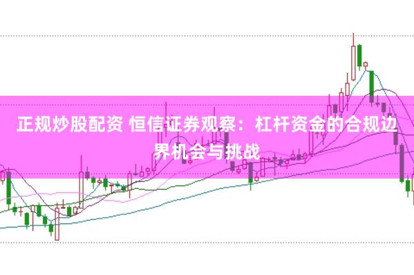 正规炒股配资 恒信证券观察：杠杆资金的合规边界机会与挑战