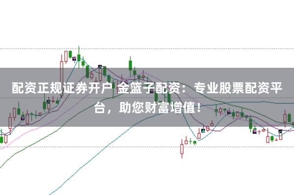 配资正规证券开户 金篮子配资：专业股票配资平台，助您财富增值！