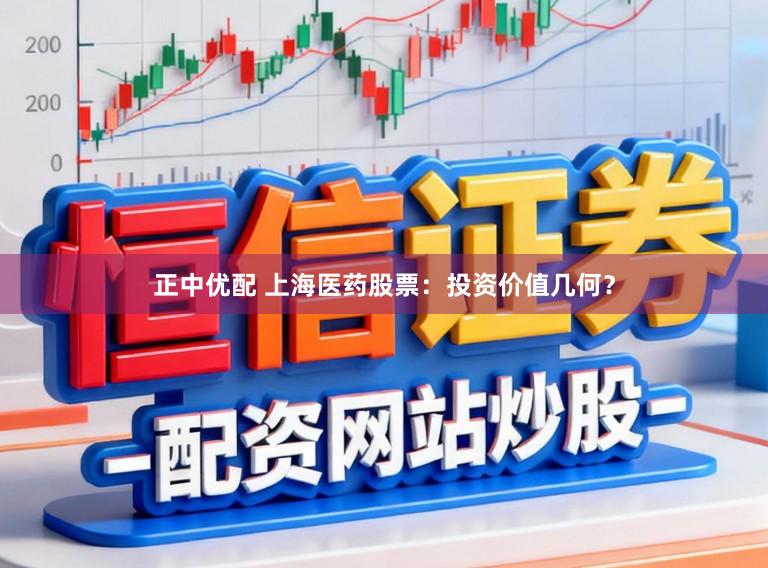 正中优配 上海医药股票：投资价值几何？