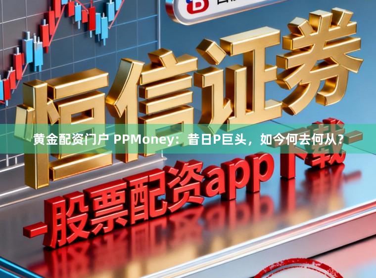 黄金配资门户 PPMoney：昔日P巨头，如今何去何从？