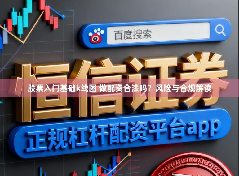 股票入门基础k线图 做配资合法吗？风险与合规解读