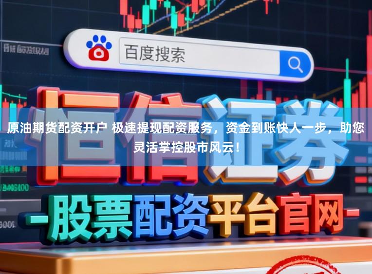 原油期货配资开户 极速提现配资服务，资金到账快人一步，助您灵活掌控股市风云！
