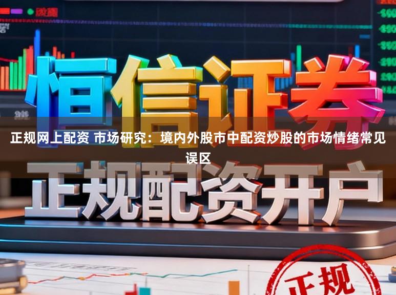 正规网上配资 市场研究：境内外股市中配资炒股的市场情绪常见误区