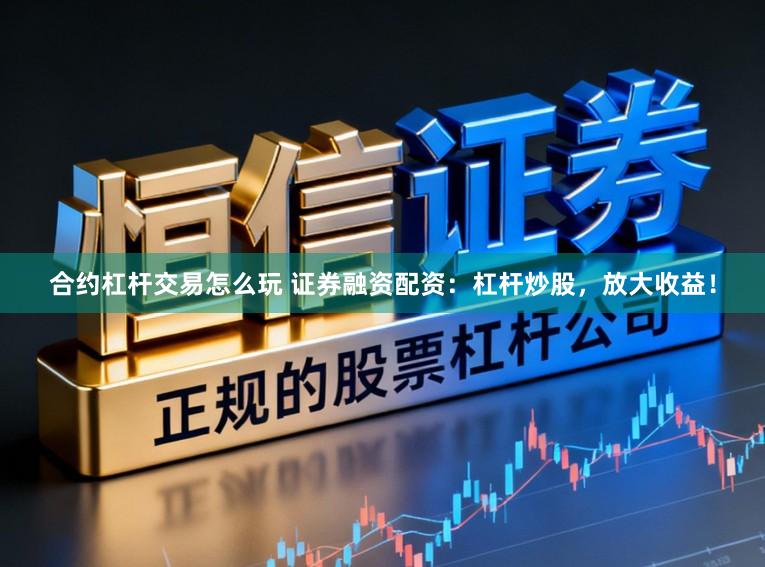 合约杠杆交易怎么玩 证券融资配资：杠杆炒股，放大收益！