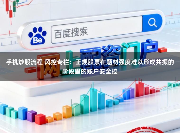 手机炒股流程 风控专栏：正规股票在题材强度难以形成共振的阶段里的账户安全控