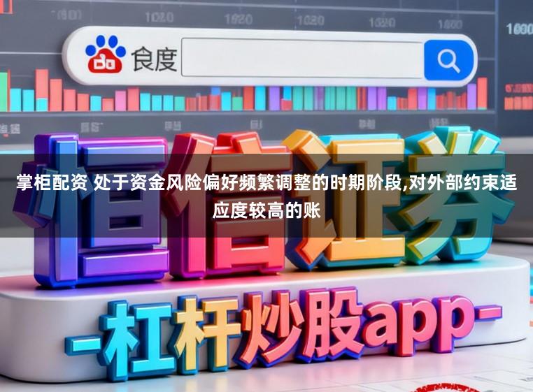 掌柜配资 处于资金风险偏好频繁调整的时期阶段,对外部约束适应度较高的账