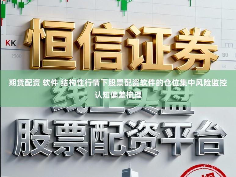 期货配资 软件 结构性行情下股票配资软件的仓位集中风险监控认知偏差梳理