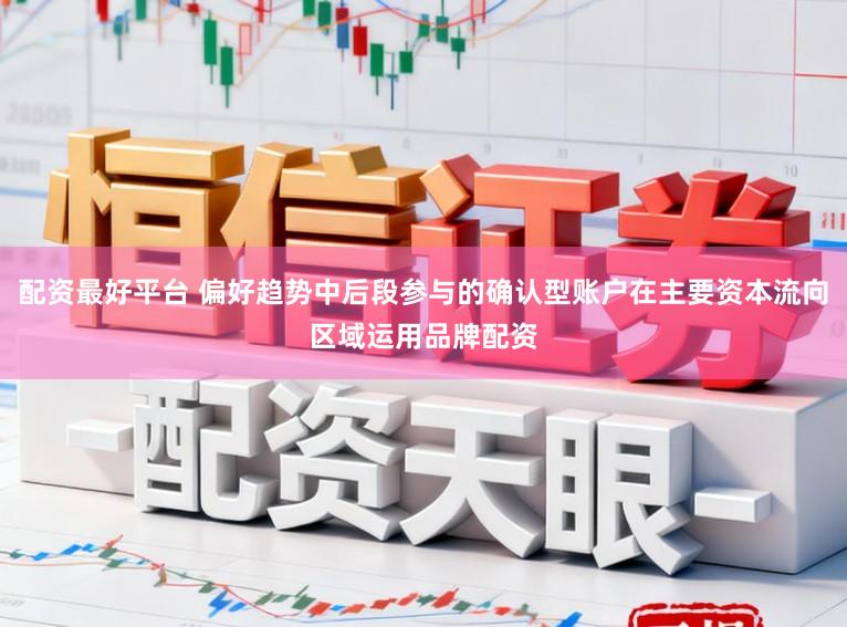 配资最好平台 偏好趋势中后段参与的确认型账户在主要资本流向区域运用品牌配资