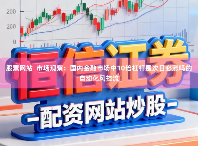 股票网站  市场观察：国内金融市场中10倍杠杆是次日必涨吗的自动化风控流