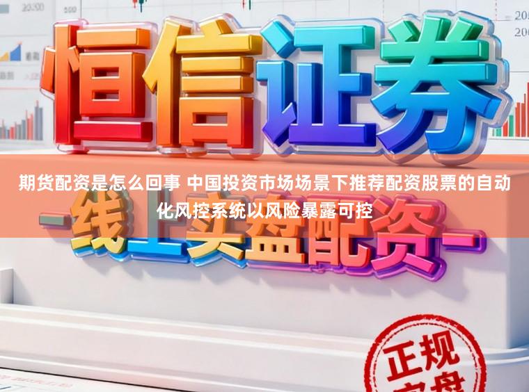 期货配资是怎么回事 中国投资市场场景下推荐配资股票的自动化风控系统以风险暴露可控