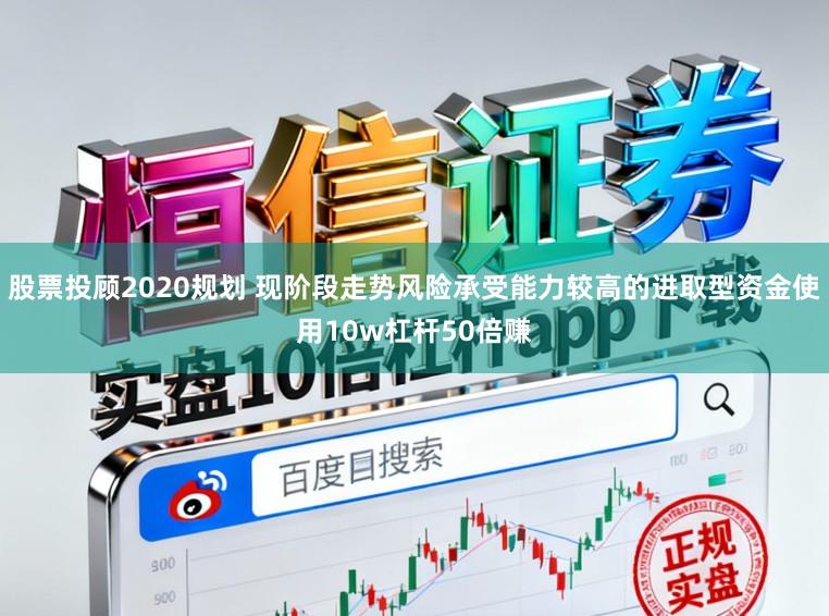 股票投顾2020规划 现阶段走势风险承受能力较高的进取型资金使用10w杠杆50倍赚