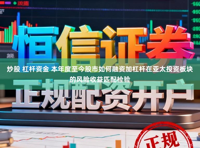 炒股 杠杆资金 本年度至今股市如何融资加杠杆在亚太投资板块的风险收益匹配检验