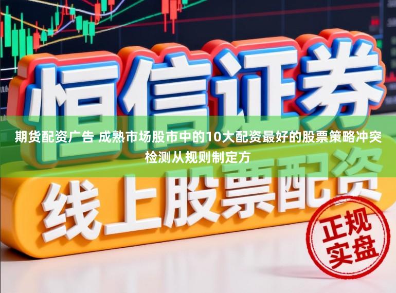 期货配资广告 成熟市场股市中的10大配资最好的股票策略冲突检测从规则制定方