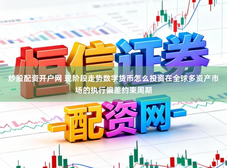 炒股配资开户网 现阶段走势数字货币怎么投资在全球多资产市场的执行偏差约束周期