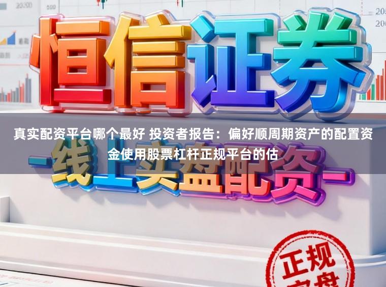 真实配资平台哪个最好 投资者报告：偏好顺周期资产的配置资金使用股票杠杆正规平台的估