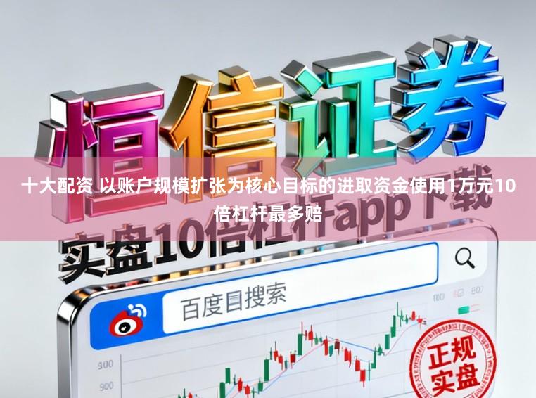 十大配资 以账户规模扩张为核心目标的进取资金使用1万元10倍杠杆最多赔