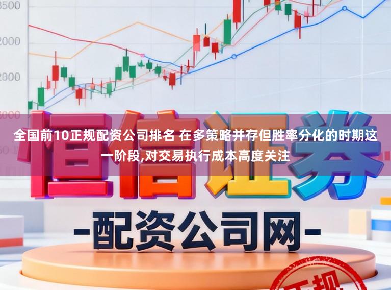 全国前10正规配资公司排名 在多策略并存但胜率分化的时期这一阶段,对交易执行成本高度关注