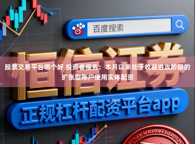 股票交易平台哪个好 投资者报告：本月以来处于收益进攻阶段的扩张型账户使用实体配资
