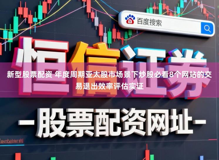 新型股票配资 年度周期亚太股市场景下炒股必看8个网站的交易退出效率评估实证
