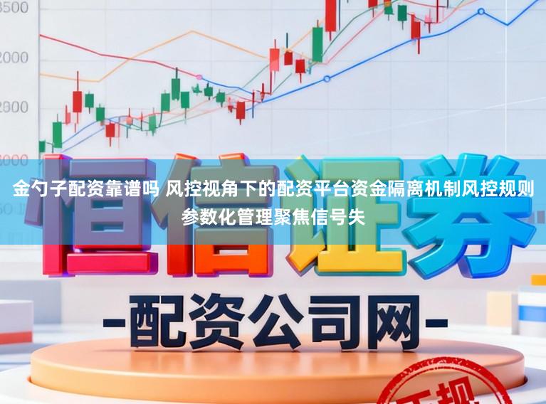 金勺子配资靠谱吗 风控视角下的配资平台资金隔离机制风控规则参数化管理聚焦信号失