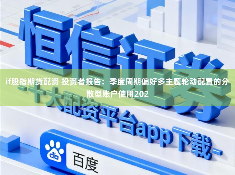 if股指期货配资 投资者报告：季度周期偏好多主题轮动配置的分散型账户使用202