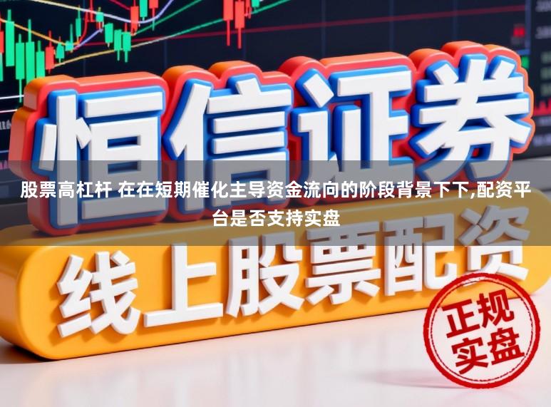 股票高杠杆 在在短期催化主导资金流向的阶段背景下下,配资平台是否支持实盘
