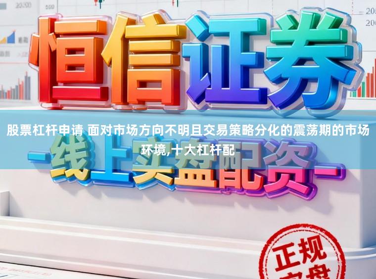 股票杠杆申请 面对市场方向不明且交易策略分化的震荡期的市场环境,十大杠杆配