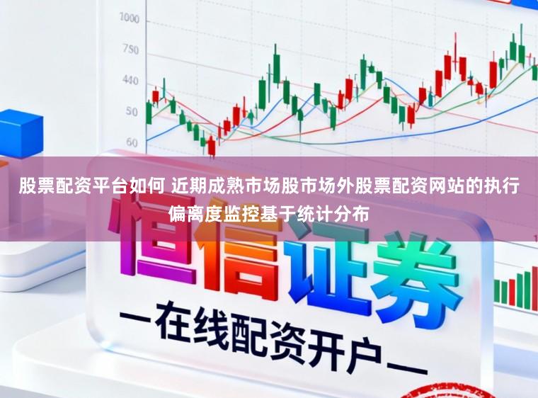股票配资平台如何 近期成熟市场股市场外股票配资网站的执行偏离度监控基于统计分布
