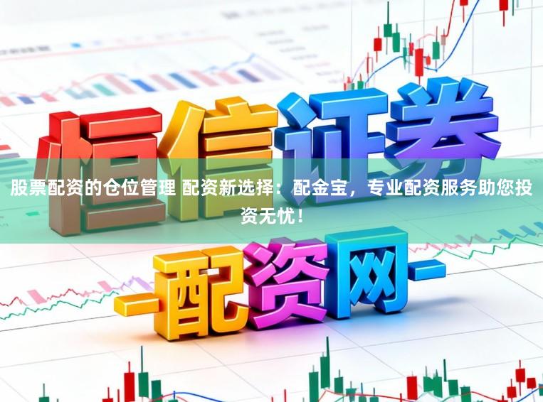 股票配资的仓位管理 配资新选择：配金宝，专业配资服务助您投资无忧！