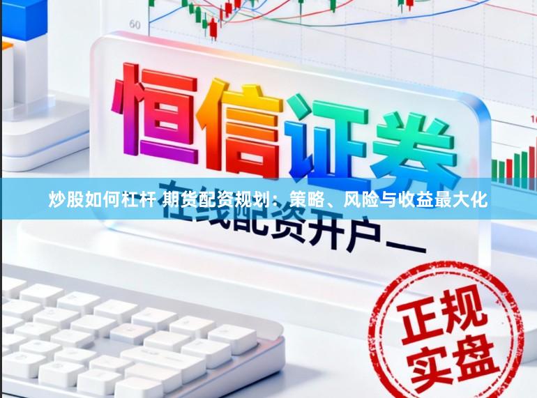 炒股如何杠杆 期货配资规划：策略、风险与收益最大化