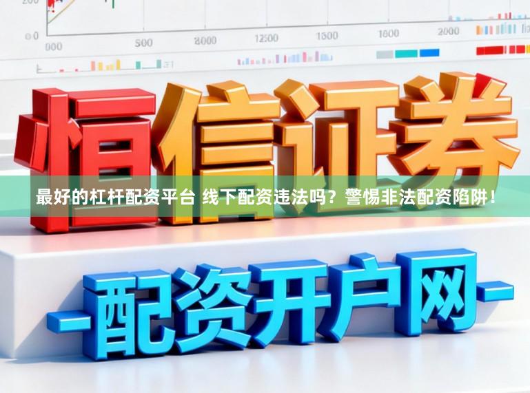 最好的杠杆配资平台 线下配资违法吗？警惕非法配资陷阱！