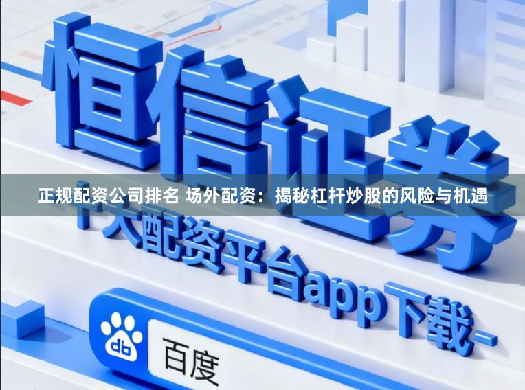 正规配资公司排名 场外配资：揭秘杠杆炒股的风险与机遇
