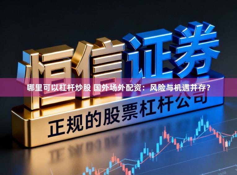 哪里可以杠杆炒股 国外场外配资：风险与机遇并存？
